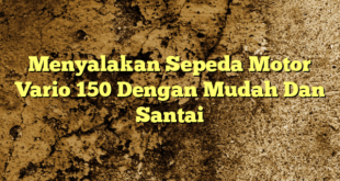 Menyalakan Sepeda Motor Vario 150 Dengan Mudah Dan Santai