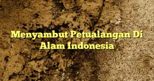 Menyambut Petualangan Di Alam Indonesia