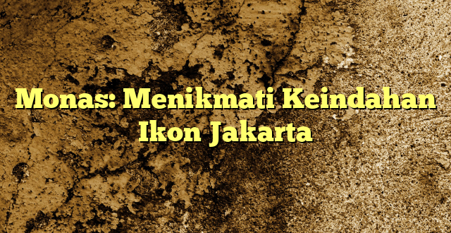 Monas: Menikmati Keindahan Ikon Jakarta
