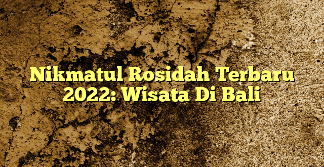 Nikmatul Rosidah Terbaru 2022: Wisata Di Bali