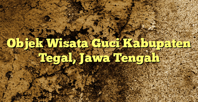 Objek Wisata Guci Kabupaten Tegal, Jawa Tengah