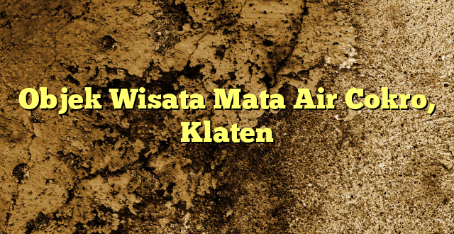 Objek Wisata Mata Air Cokro, Klaten