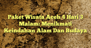 Paket Wisata Aceh 4 Hari 3 Malam: Menikmati Keindahan Alam Dan Budaya