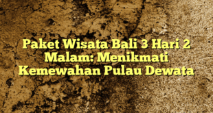 Paket Wisata Bali 3 Hari 2 Malam: Menikmati Kemewahan Pulau Dewata