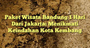 Paket Wisata Bandung 1 Hari Dari Jakarta: Menikmati Keindahan Kota Kembang