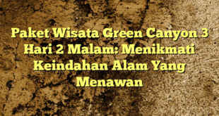 Paket Wisata Green Canyon 3 Hari 2 Malam: Menikmati Keindahan Alam Yang Menawan