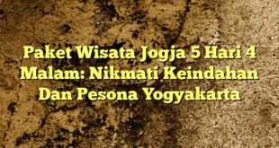 Paket Wisata Jogja 5 Hari 4 Malam: Nikmati Keindahan Dan Pesona Yogyakarta