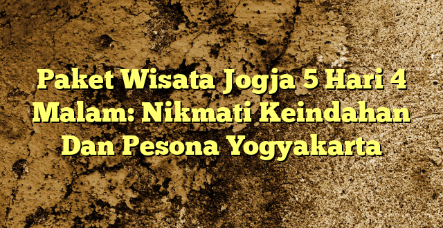 Paket Wisata Jogja 5 Hari 4 Malam: Nikmati Keindahan Dan Pesona Yogyakarta