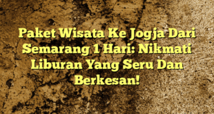 Paket Wisata Ke Jogja Dari Semarang 1 Hari: Nikmati Liburan Yang Seru Dan Berkesan!