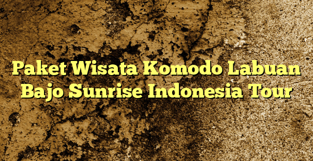 Paket Wisata Komodo Labuan Bajo Sunrise Indonesia Tour