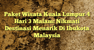 Paket Wisata Kuala Lumpur 4 Hari 3 Malam: Nikmati Destinasi Menarik Di Ibukota Malaysia