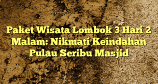 Paket Wisata Lombok 3 Hari 2 Malam: Nikmati Keindahan Pulau Seribu Masjid