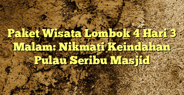Paket Wisata Lombok 4 Hari 3 Malam: Nikmati Keindahan Pulau Seribu Masjid