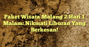 Paket Wisata Malang 2 Hari 1 Malam: Nikmati Liburan Yang Berkesan!