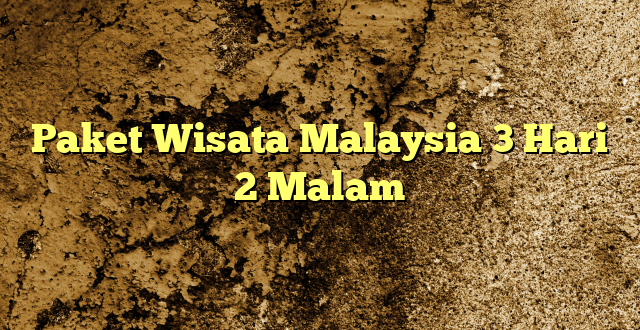 Paket Wisata Malaysia 3 Hari 2 Malam