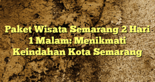 Paket Wisata Semarang 2 Hari 1 Malam: Menikmati Keindahan Kota Semarang
