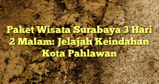 Paket Wisata Surabaya 3 Hari 2 Malam: Jelajah Keindahan Kota Pahlawan