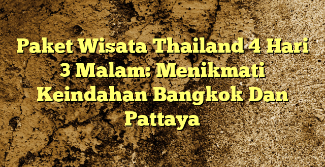 Paket Wisata Thailand 4 Hari 3 Malam: Menikmati Keindahan Bangkok Dan Pattaya