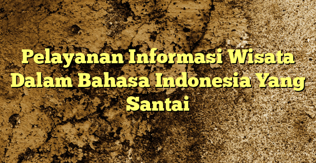 Pelayanan Informasi Wisata Dalam Bahasa Indonesia Yang Santai