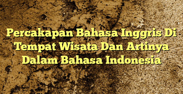 Percakapan Bahasa Inggris Di Tempat Wisata Dan Artinya Dalam Bahasa Indonesia