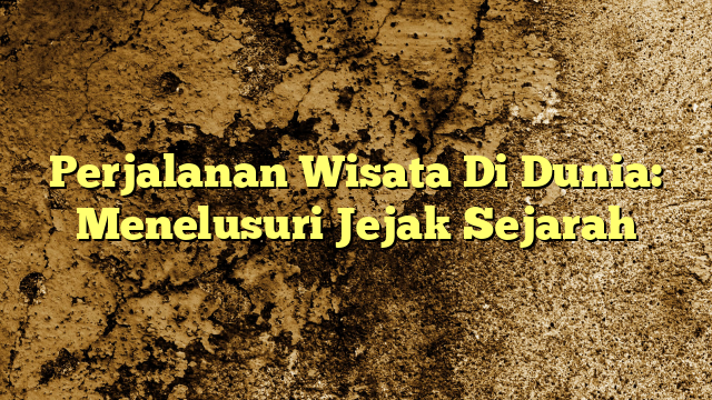 Perjalanan Wisata Di Dunia: Menelusuri Jejak Sejarah | KabarBahari