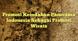 Promosi Keindahan Panorama Indonesia Sebagai Promosi Wisata
