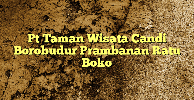 Pt Taman Wisata Candi Borobudur Prambanan Ratu Boko