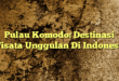 Pulau Komodo: Destinasi Wisata Unggulan Di Indonesia