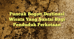 Puncak Bogor: Destinasi Wisata Yang Santai Bagi Penduduk Perkotaan