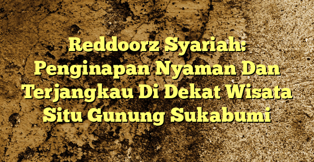 Reddoorz Syariah: Penginapan Nyaman Dan Terjangkau Di Dekat Wisata Situ Gunung Sukabumi