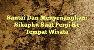 Santai Dan Menyenangkan: Sikapku Saat Pergi Ke Tempat Wisata