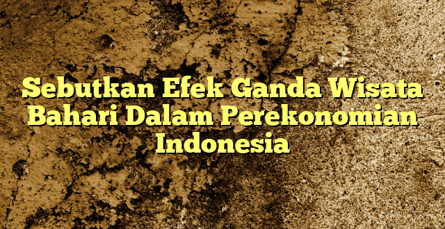 Sebutkan Efek Ganda Wisata Bahari Dalam Perekonomian Indonesia
