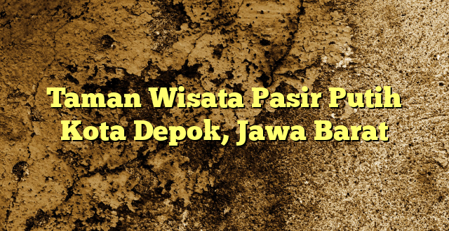 Taman Wisata Pasir Putih Kota Depok, Jawa Barat