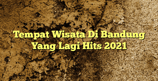 Tempat Wisata Di Bandung Yang Lagi Hits 2021