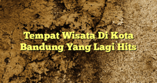 Tempat Wisata Di Kota Bandung Yang Lagi Hits