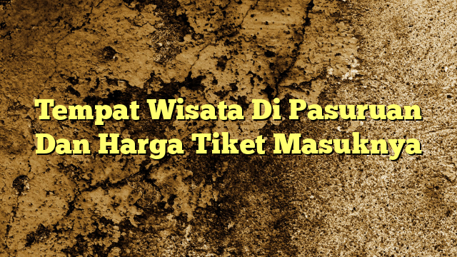 Tempat Wisata Di Pasuruan Dan Harga Tiket Masuknya | KabarBahari