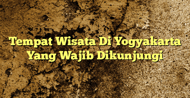 Tempat Wisata Di Yogyakarta Yang Wajib Dikunjungi
