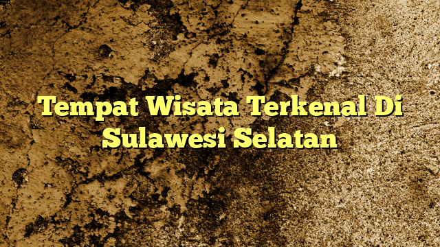 Tempat Wisata Terkenal Di Sulawesi Selatan | KabarBahari