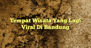 Tempat Wisata Yang Lagi Viral Di Bandung