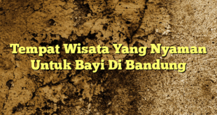 Tempat Wisata Yang Nyaman Untuk Bayi Di Bandung