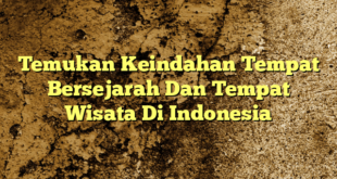 Temukan Keindahan Tempat Bersejarah Dan Tempat Wisata Di Indonesia