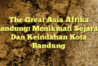 The Great Asia Afrika Bandung: Menikmati Sejarah Dan Keindahan Kota Bandung