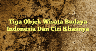 Tiga Objek Wisata Budaya Indonesia Dan Ciri Khasnya