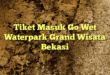 Tiket Masuk Go Wet Waterpark Grand Wisata Bekasi