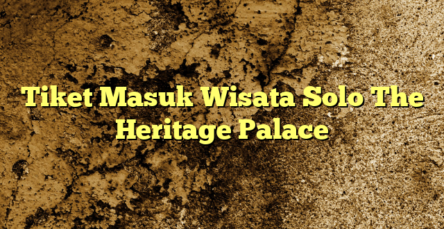 Tiket Masuk Wisata Solo The Heritage Palace