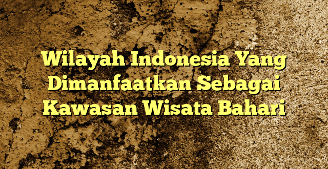 Wilayah Indonesia Yang Dimanfaatkan Sebagai Kawasan Wisata Bahari