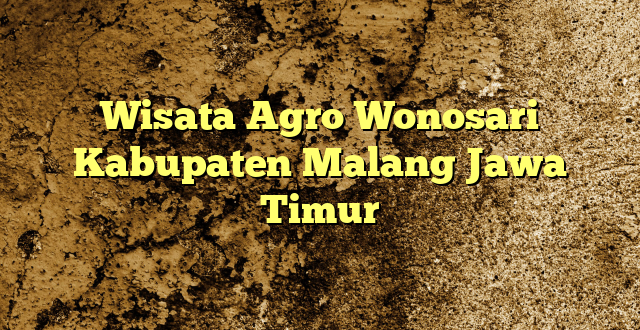 Wisata Agro Wonosari Kabupaten Malang Jawa Timur