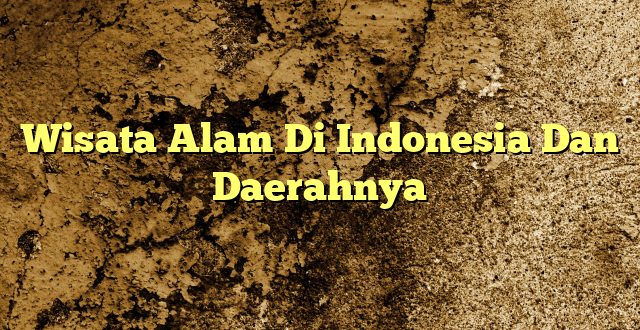 Wisata Alam Di Indonesia Dan Daerahnya