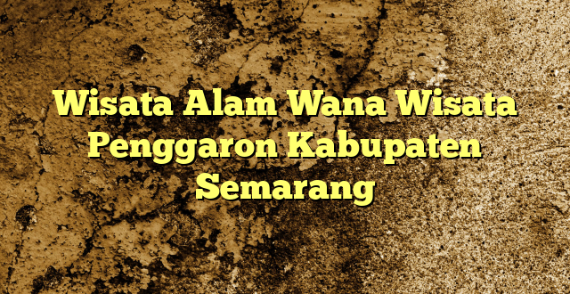 Wisata Alam Wana Wisata Penggaron Kabupaten Semarang