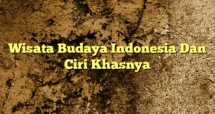 Wisata Budaya Indonesia Dan Ciri Khasnya